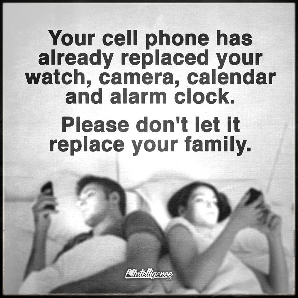 Your cell phone has already replaced your watch, camera, calendar and alarm clock. Please don't let it replace your family.